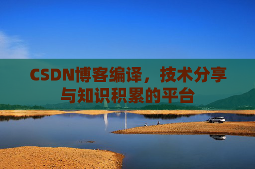 CSDN博客编译，技术分享与知识积累的平台